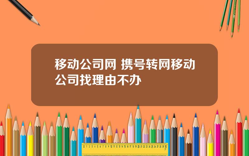 移动公司网 携号转网移动公司找理由不办